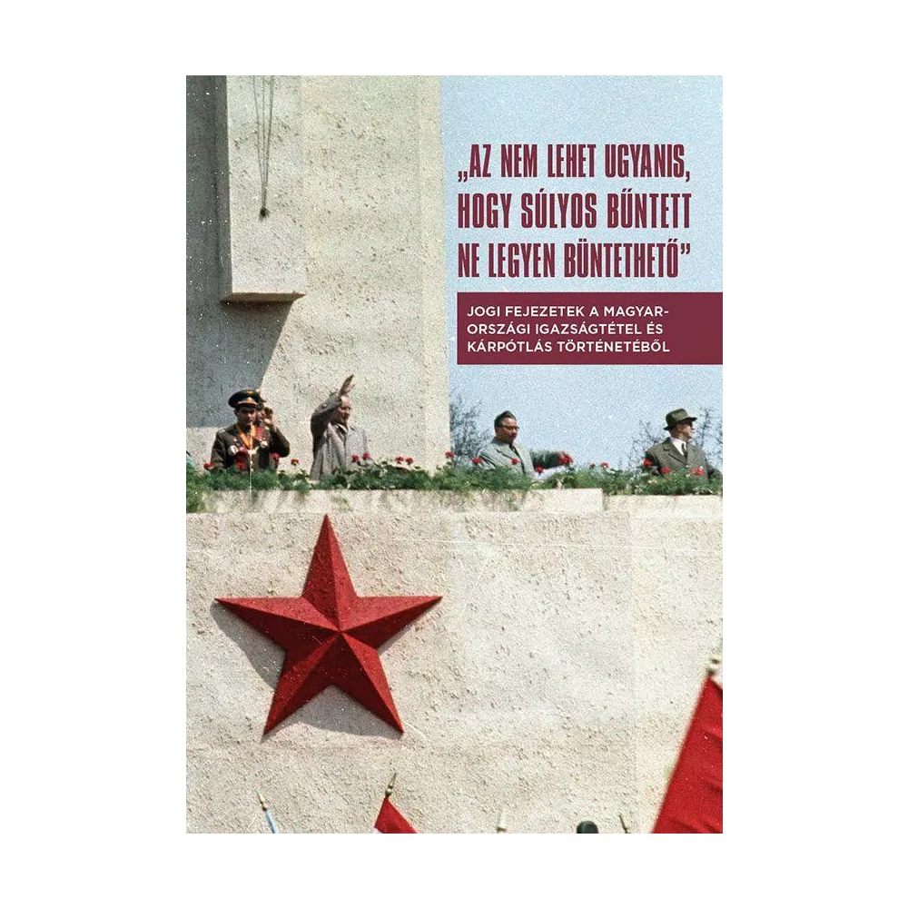 Az nem lehet ugyanis, hogy súlyos bűntett ne legyen büntethető - Jogi fejezetek a magyarországi igazságtétel és kárpótlás történetéből