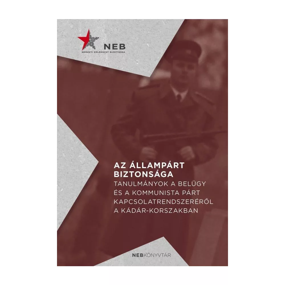 Az állampárt biztonsága - Tanulmányok a belügy és a kommunista párt kapcsolatrendszeréről a Kádár-korszakban